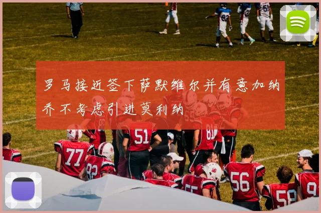 罗马接近签下萨默维尔并有意加纳乔不考虑引进莫利纳