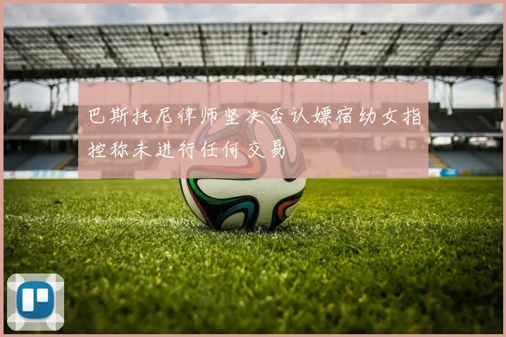 巴斯托尼律师坚决否认嫖宿幼女指控称未进行任何交易