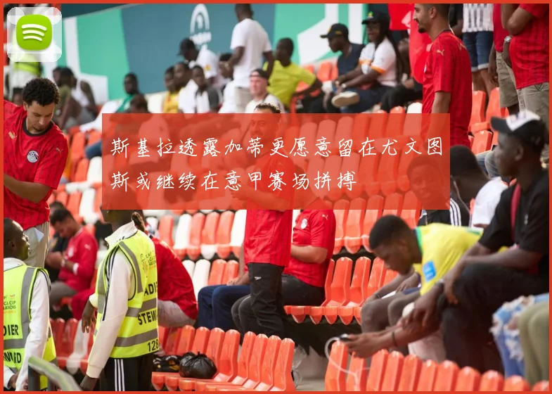 斯基拉透露加蒂更愿意留在尤文图斯或继续在意甲赛场拼搏