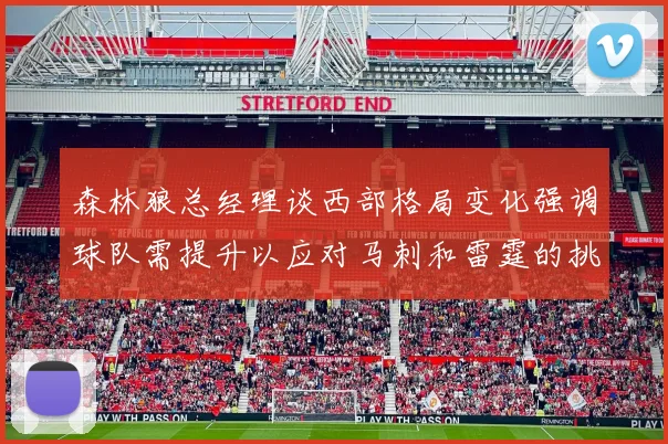 森林狼总经理谈西部格局变化强调球队需提升以应对马刺和雷霆的挑战