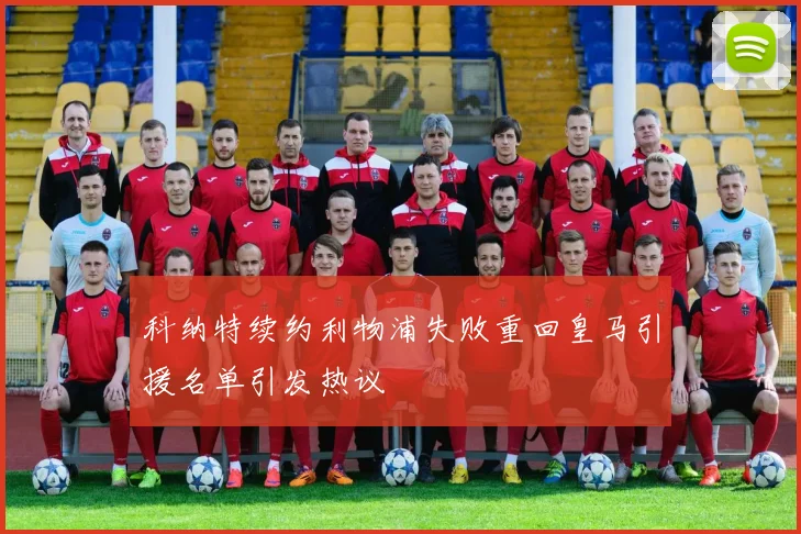 科纳特续约利物浦失败重回皇马引援名单引发热议