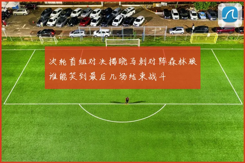 次轮首组对决揭晓马刺对阵森林狼谁能笑到最后几场结束战斗