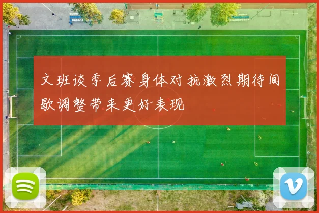 文班谈季后赛身体对抗激烈期待间歇调整带来更好表现
