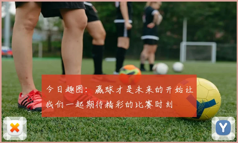 今日趣图：赢球才是未来的开始让我们一起期待精彩的比赛时刻