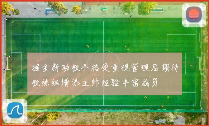 掘金新助教乔格受重视管理层期待教练组增添主帅经验丰富成员