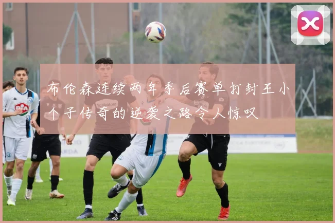 布伦森连续两年季后赛单打封王小个子传奇的逆袭之路令人惊叹