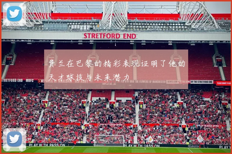 费兰在巴黎的精彩表现证明了他的天才球技与未来潜力