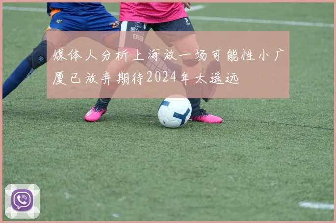 媒体人分析上海放一场可能性小广厦已放弃期待2024年太遥远