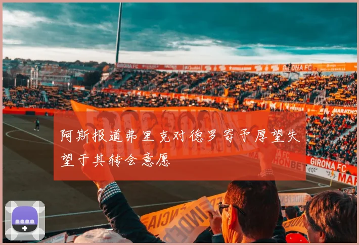 阿斯报道弗里克对德罗寄予厚望失望于其转会意愿